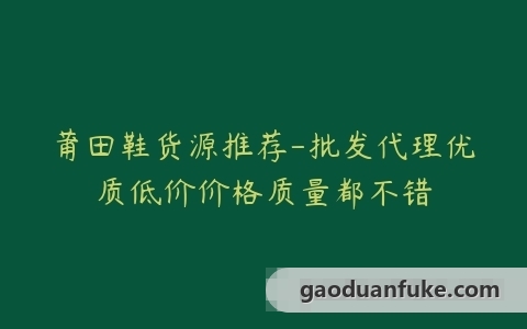 莆田鞋货源推荐-批发代理优质低价价格质量都不错
