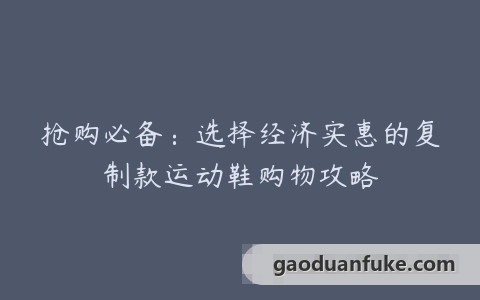 抢购必备：选择经济实惠的复制款运动鞋购物攻略
