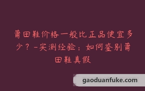 莆田鞋价格一般比正品便宜多少？-实测经验：如何鉴别莆田鞋真假