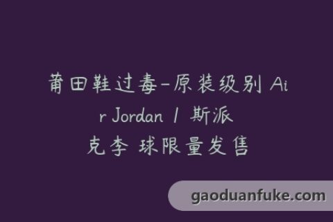 莆田鞋过毒-原装级别 Air Jordan 1 斯派克李 球限量发售