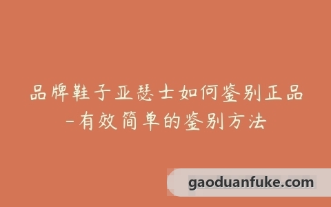品牌鞋子亚瑟士如何鉴别正品-有效简单的鉴别方法