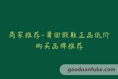 商家推荐-莆田假鞋正品低价购买品牌推荐