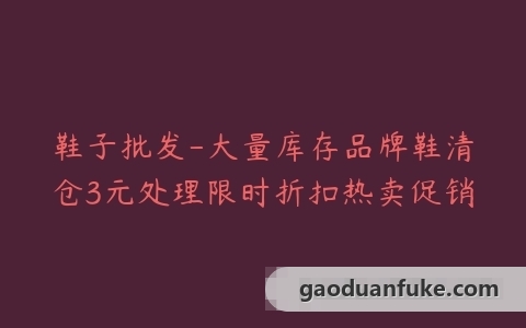 鞋子批发-大量库存品牌鞋清仓3元处理限时折扣热卖促销