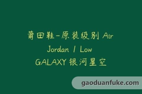 莆田鞋-原装级别 Air Jordan 1 Low GALAXY 银河星空