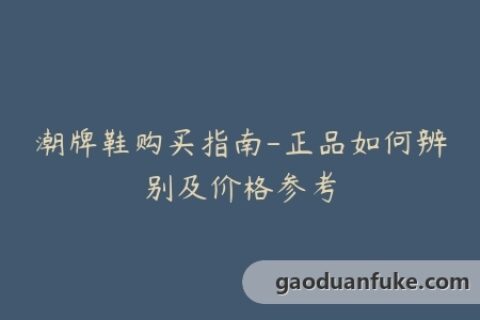 潮牌鞋购买指南-正品如何辨别及价格参考