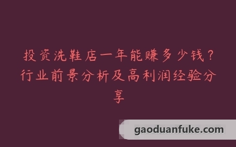 投资洗鞋店一年能赚多少钱？行业前景分析及高利润经验分享