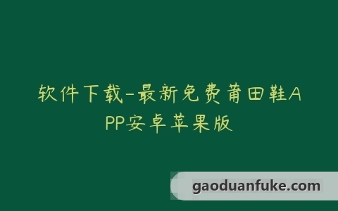 软件下载-最新免费莆田鞋APP安卓苹果版