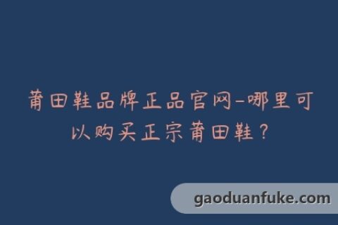 莆田鞋品牌正品官网-哪里可以购买正宗莆田鞋？