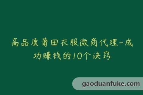 高品质莆田衣服微商代理-成功赚钱的10个诀窍