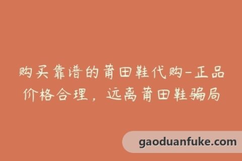 购买靠谱的莆田鞋代购-正品价格合理，远离莆田鞋骗局