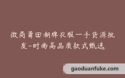 微商莆田潮牌衣服一手货源批发-时尚高品质款式甄选