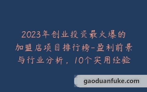 2023年创业投资最火爆的加盟店项目排行榜-盈利前景与行业分析，10个实用经验分享