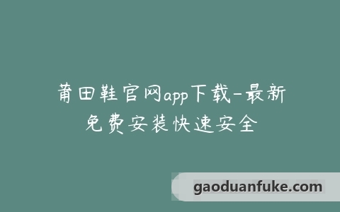 莆田鞋官网app下载-最新免费安装快速安全