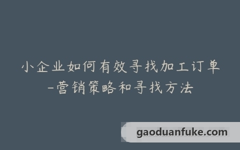 小企业如何有效寻找加工订单-营销策略和寻找方法