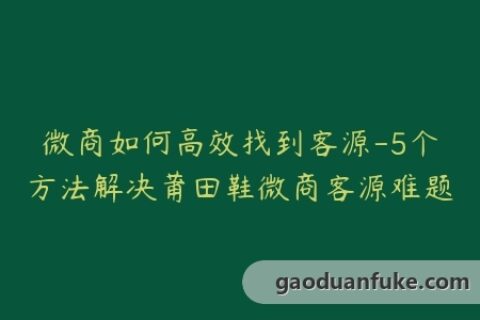 微商如何高效找到客源-5个方法解决莆田鞋微商客源难题