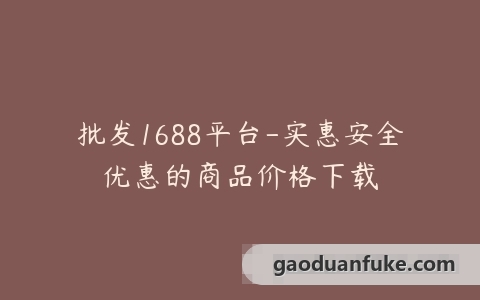 批发1688平台-实惠安全优惠的商品价格下载