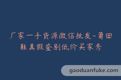 厂家一手货源微信批发-莆田鞋真假鉴别低价买家秀