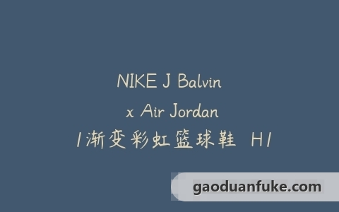 NIKE J Balvin x Air Jordan 1渐变彩虹篮球鞋  H12细节解剖