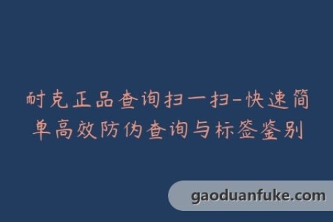 耐克正品查询扫一扫-快速简单高效防伪查询与标签鉴别