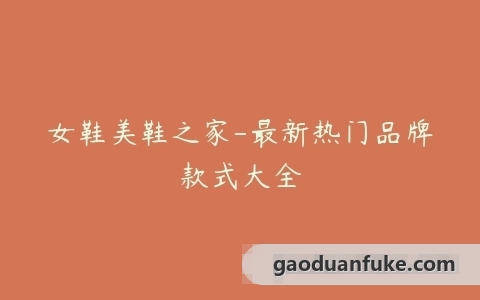 女鞋美鞋之家-最新热门品牌款式大全