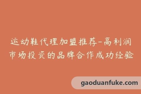 运动鞋代理加盟推荐-高利润市场投资的品牌合作成功经验