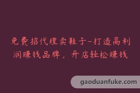 免费招代理卖鞋子-打造高利润赚钱品牌，开店轻松赚钱