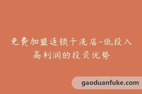 免费加盟连锁干洗店-低投入高利润的投资优势