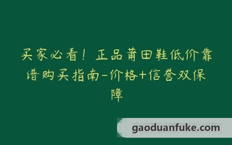 买家必看！正品莆田鞋低价靠谱购买指南-价格+信誉双保障