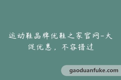 运动鞋品牌优鞋之家官网-大促优惠，不容错过