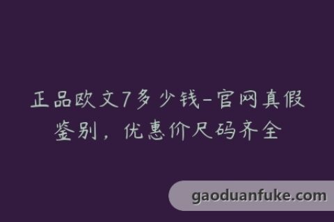 正品欧文7多少钱-官网真假鉴别，优惠价尺码齐全