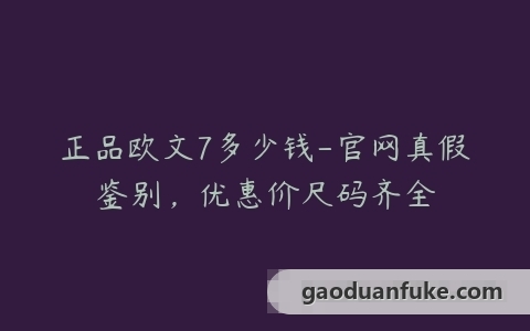 正品欧文7多少钱-官网真假鉴别，优惠价尺码齐全