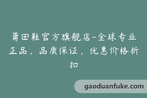 莆田鞋官方旗舰店-全球专业正品，品质保证，优惠价格折扣