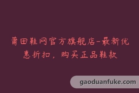莆田鞋网官方旗舰店-最新优惠折扣，购买正品鞋款
