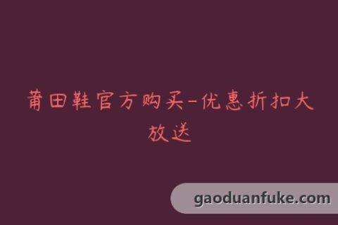 莆田鞋官方购买-优惠折扣大放送