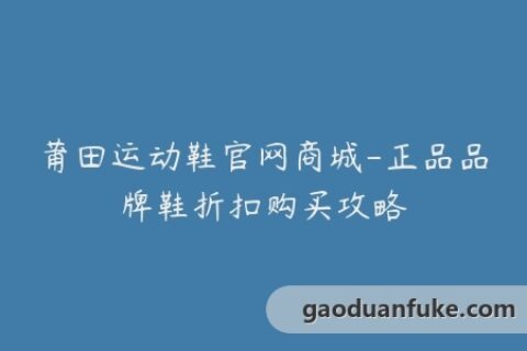 莆田运动鞋官网商城-正品品牌鞋折扣购买攻略