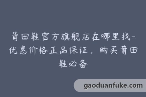 莆田鞋官方旗舰店在哪里找-优惠价格正品保证，购买莆田鞋必备
