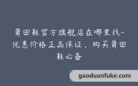 莆田鞋官方旗舰店在哪里找-优惠价格正品保证，购买莆田鞋必备