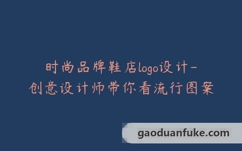 时尚品牌鞋店logo设计-创意设计师带你看流行图案