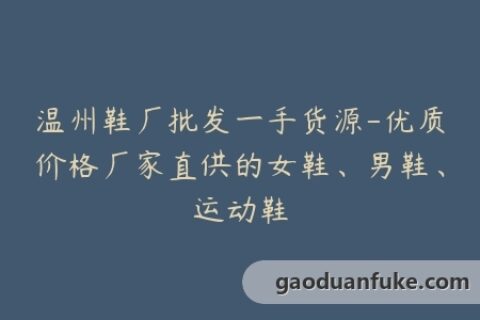 温州鞋厂批发一手货源-优质价格厂家直供的女鞋、男鞋、运动鞋