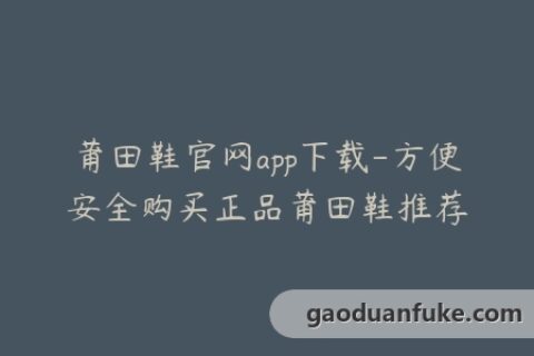 莆田鞋官网app下载-方便安全购买正品莆田鞋推荐