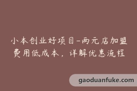 小本创业好项目-两元店加盟费用低成本，详解优惠流程