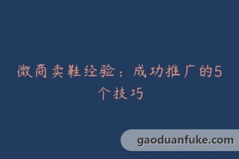 微商卖鞋经验：成功推广的5个技巧