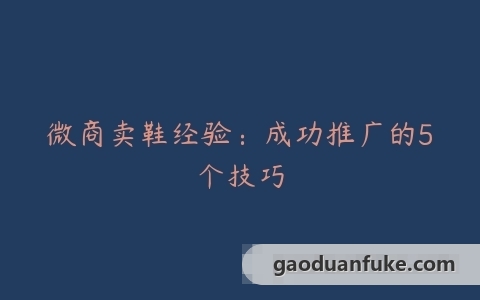 微商卖鞋经验：成功推广的5个技巧