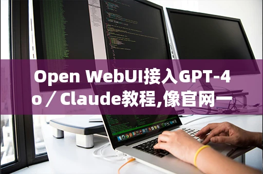 Open WebUI接入GPT-4o/Claude教程,像官网一样对话 Open WebUI接入GPT-4o/Claude教程,像官网一样对话