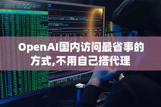 OpenAI国内访问最省事的方式,不用自己搭代理