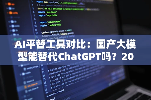 AI平替工具对比：国产大模型能替代ChatGPT吗？2026评测